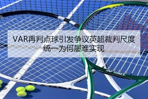 VAR再判点球引发争议英超裁判尺度统一为何屡难实现